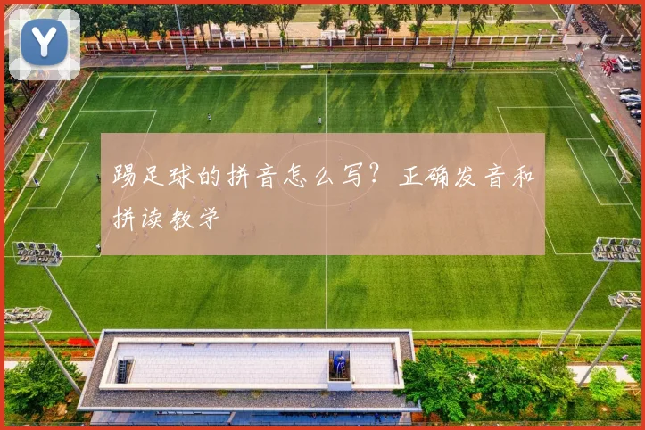 踢足球的拼音怎么写？正确发音和拼读教学