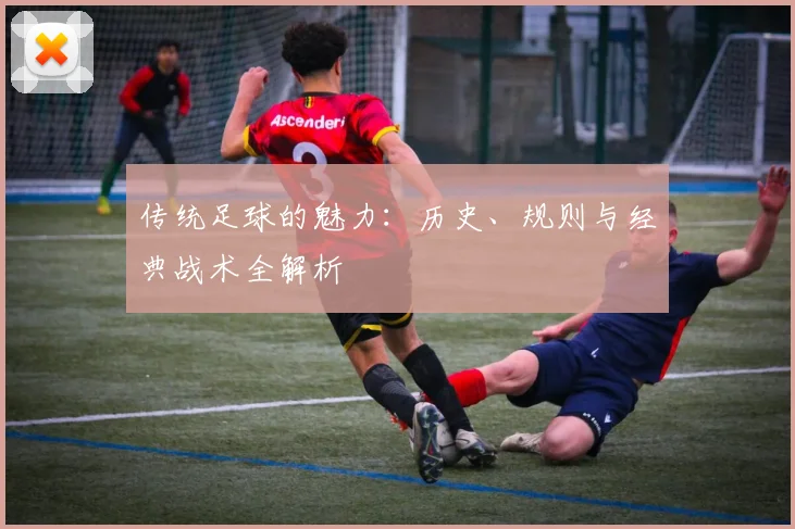 传统足球的魅力：历史、规则与经典战术全解析