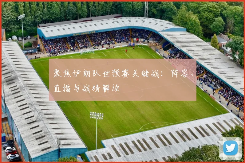 聚焦伊朗队世预赛关键战：阵容、直播与战绩解读
