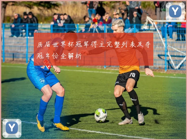 历届世界杯冠军得主完整列表及夺冠年份全解析