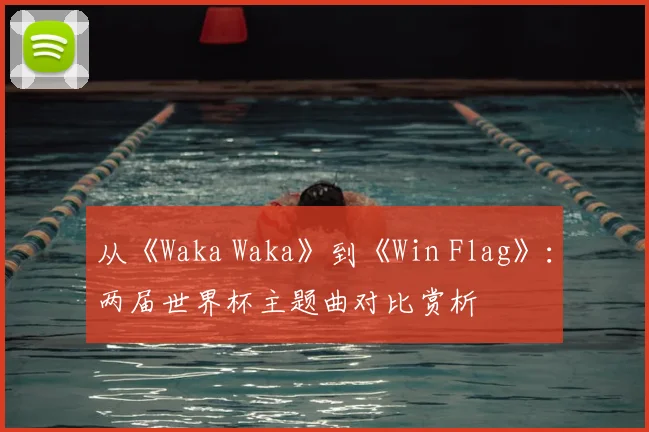 从《Waka Waka》到《Win Flag》:两届世界杯主题曲对比赏析