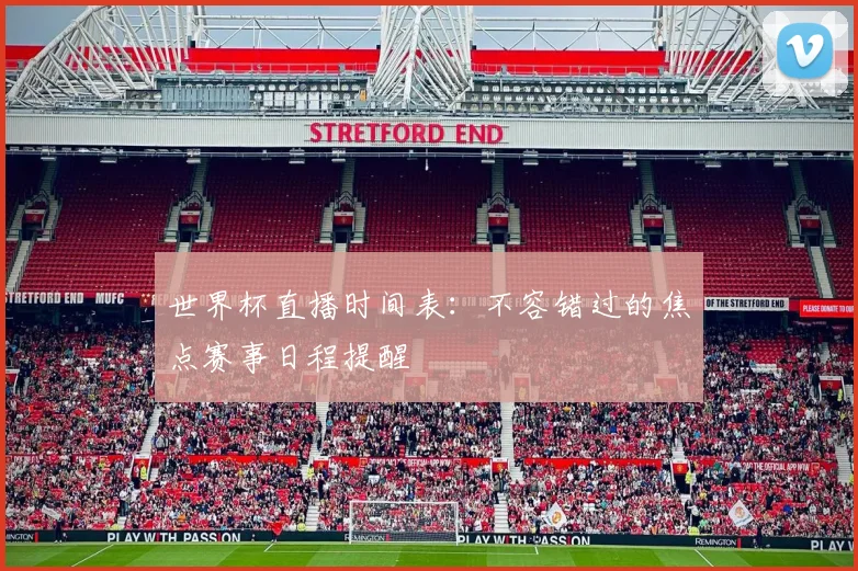 世界杯直播时间表：不容错过的焦点赛事日程提醒