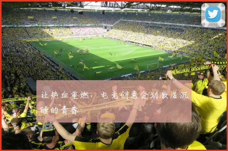 让热血重燃，电竞创意企划激活沉睡的青春