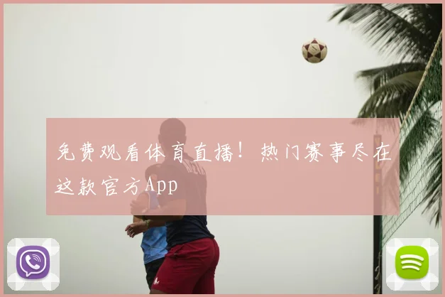 免费观看体育直播！热门赛事尽在这款官方App