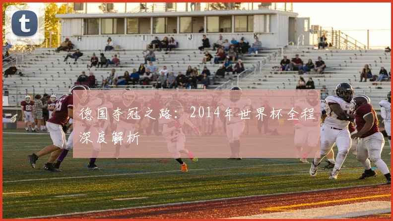 德国夺冠之路：2014年世界杯全程深度解析